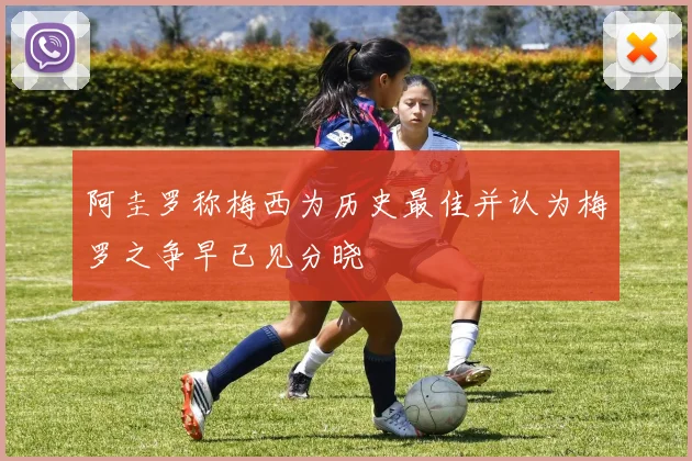 阿圭罗称梅西为历史最佳并认为梅罗之争早已见分晓