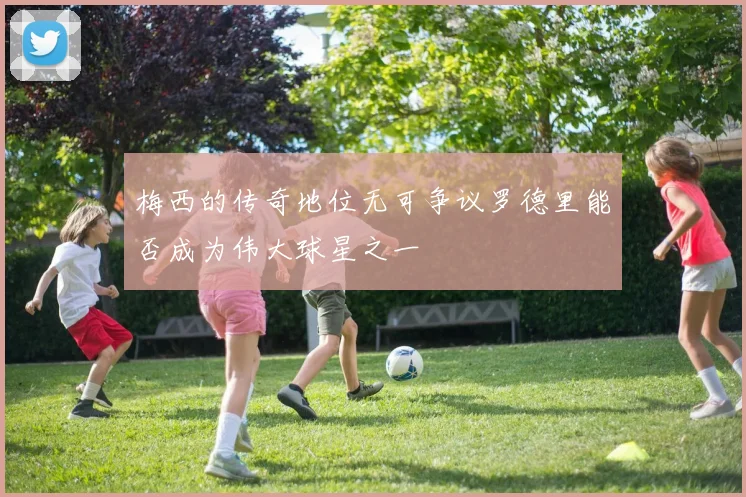 梅西的传奇地位无可争议罗德里能否成为伟大球星之一