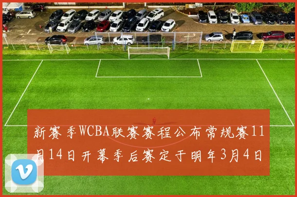 新赛季WCBA联赛赛程公布常规赛11月14日开幕季后赛定于明年3月4日启动