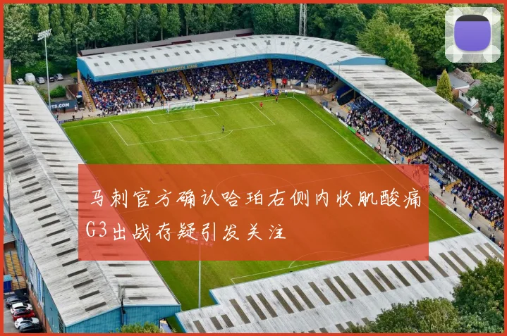 马刺官方确认哈珀右侧内收肌酸痛G3出战存疑引发关注