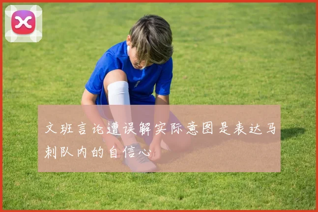 文班言论遭误解实际意图是表达马刺队内的自信心